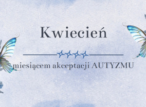 Kwiecień - miesiącem akceptacji AUTYZMU.